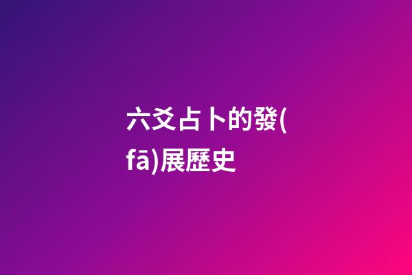 六爻占卜的發(fā)展歷史 (六爻占卜的由來)